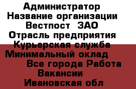 Администратор › Название организации ­ Вестпост, ЗАО › Отрасль предприятия ­ Курьерская служба › Минимальный оклад ­ 25 000 - Все города Работа » Вакансии   . Ивановская обл.